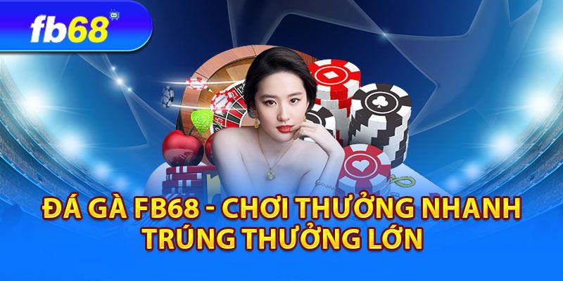 Đánh nhanh thắng nhanh tại đá gà fb68